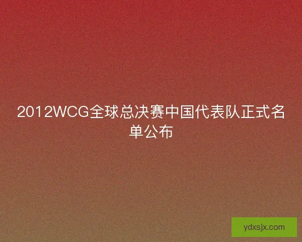 2012WCG全球总决赛中国代表队正式名单公布