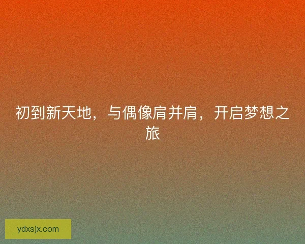 初到新天地，与偶像肩并肩，开启梦想之旅