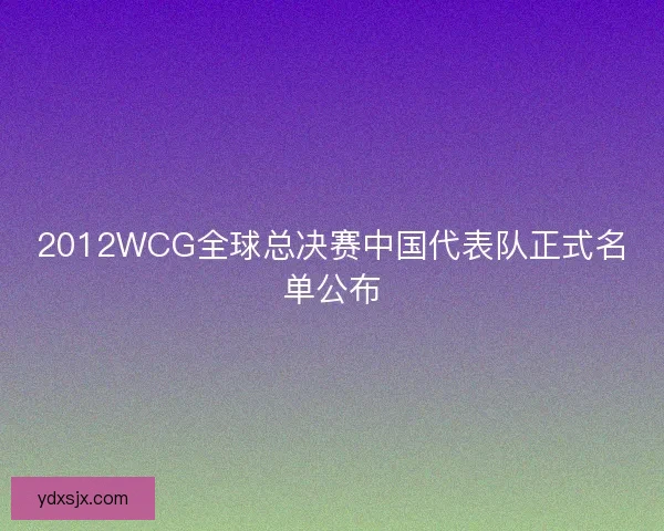 2012WCG全球总决赛中国代表队正式名单公布